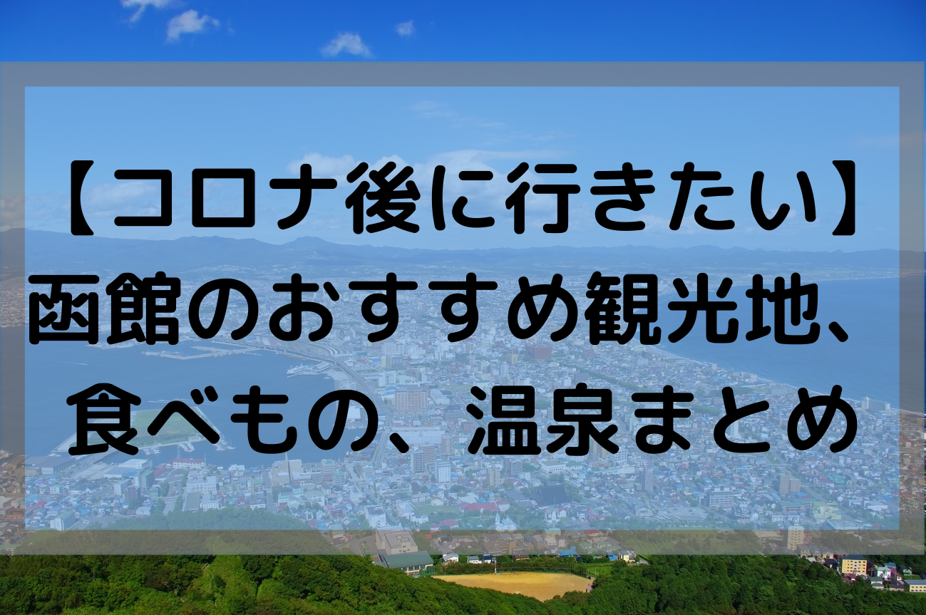 【コロナ後に行きたい】函館のおすすめ観光地や食べもの、温泉まとめ！