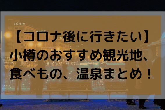 【コロナ後に行きたい】小樽のおすすめ観光地や食べもの、温泉まとめ！