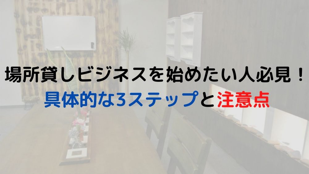 場所貸しビジネスを始めたい人必見！具体的な3ステップと注意点 
