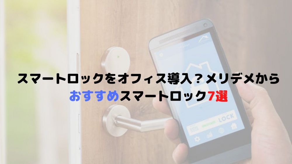 スマートロックをオフィス導入？メリデメからおすすめスマートロック7選